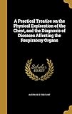 A Practical Treatise on the Physical Exploration of the Chest, and the Diagnosis of Diseases Affecting the Respiratory Organs