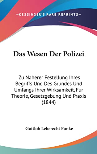 Das Wesen Der Polizei: Zu Naherer Festellung Ihres Begriffs Und Des Grundes Und Umfangs Ihrer Wirksamkeit, Fur Theorie, Gesetzgebung Und Praxis (1844) (German Edition)