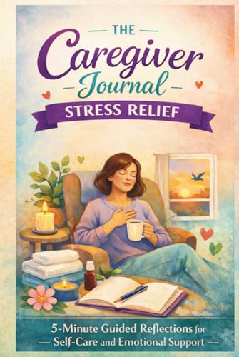 The Caregiver Journal for Stress Relief: 5-Minute Guided Reflections for Self-Care and Emotional Support