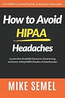 How to Avoid HIPAA Headaches: Lessons From Avoidable, Expensive, Embarrassing, and Career-Killing HIPAA Penalties & Data Breaches 1521092052 Book Cover