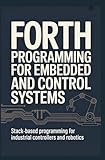 FORTH PROGRAMMING FOR EMBEDDED AND CONTROL SYSTEMS: Stack-based programming for industrial controllers and...