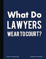 Lawyer Attorney Joke Composition Notebook - What Do Lawyers Wear to Court?: Blank College Ruled Book for Law Student, 100 pages (50 Sheets), 9 3/4 x 7 1/2 (Law Student Gift Ideas) (Volume 4) 1986674517 Book Cover