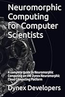 Neuromorphic Computing for Computer Scientists: A complete guide to Neuromorphic Computing on the Dynex Neuromorphic Cloud Computing Platform B0CRQQPBB5 Book Cover