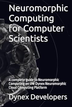 Hardcover Neuromorphic Computing for Computer Scientists: A complete guide to Neuromorphic Computing on the Dynex Neuromorphic Cloud Computing Platform Book