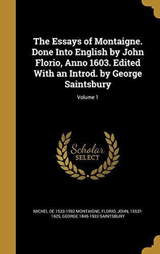 The Essays of Montaigne. Done Into English by John Florio, Anno 1603. Edited With an Introd. by George Saintsbury; Volume 1 Hardcover – 27 Aug. 2016