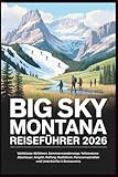 BIG SKY MONTANA Reiseführer 2026: Weltklasse-Skifahren, Sommerwanderwege, Yellowstone-Abenteuer, Angeln, Rafting, Radfahren, Panoramastraßen und Unterkünfte & Restaurants