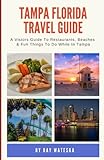 Tampa Florida Travel Guide: A Visitors Guide To Restaurants, Beaches & Fun Things To Do While In Tampa
