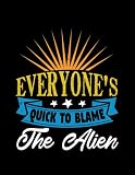 Blame The Alien UFO Aliens Everyone Is Quick To Blame The Alien 95 Notebook: SIZE: 8.5 X 11