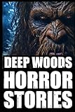 true scary deep woods horror stories: part 1 (real bigfoot,wendigo,rake,crawler & cryptid encounters)