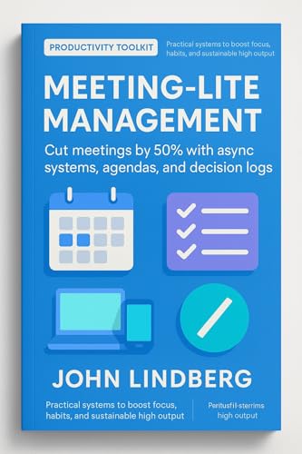 Meeting-Lite Management: Cut meetings by 50% with async systems, agendas, and decision logs (Productivity Toolkit)
