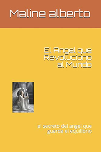 El Angel que Revoluciono al Mundo: el secreto del angel que guarda el equilibrio (Spanish Edition)