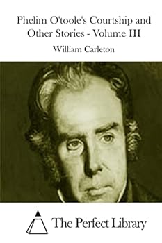 Phelim Otoole's Courtship and Other Stories Traits and Stories of the Irish Peasantry, the Works of William Carleton, Volume Three
