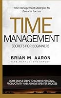 Time Management Secrets for Beginners: Eight Simple Steps to Increase Personal Productivity and Achieve Greater Success 1522768971 Book Cover