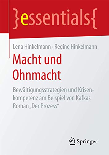 Macht und Ohnmacht: Bewältigungsstrategien und Krisenkompetenz am Beispiel von Kafkas Roman „Der Prozess“ (essentials)