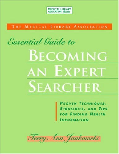The Medical Library Association Essential Guide to Becoming an Expert Searcher: Proven Techniques, Strategies, and Tips for Finding Health Informtion (Medical Library Association Guides)