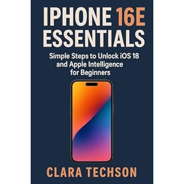 IPHONE 16E ESSENTIALS: Simple Steps To Unlock Ios 18 And Apple Intelligence For Beginners (English Edition)