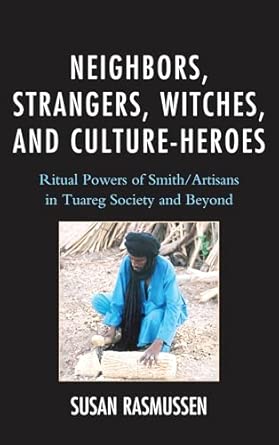 Neighbors, Strangers, Witches, and Culture-Heroes: Ritual Powers of Smith/Artisans in Tuareg Society and Beyond book cover