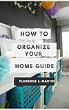 just wing it tallaght  How to Organize your Home Guide: Organization is an equation that factors in time, space, money, and effort. (English Edition)