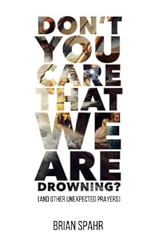 Don't You Care That We Are Drowning? (And Other Unexpected Prayers)