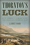 Thornton's Luck: How America Almost Lost the Mexican-American War