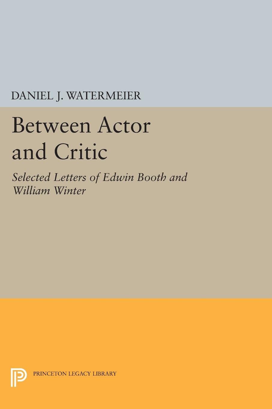 Between Actor and Critic: Selected Letters of Edwin Booth and William Winter: 1685 (Princeton Legacy Library)