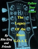 The Legacy of the Blues G.O.A.T.: Follow Your Heart (On the Road with My Dad the King of the Blues, Mr. B. B. King, Messages from My Sister God is Our Source and After My Died) B0G2VH7QTK Book Cover