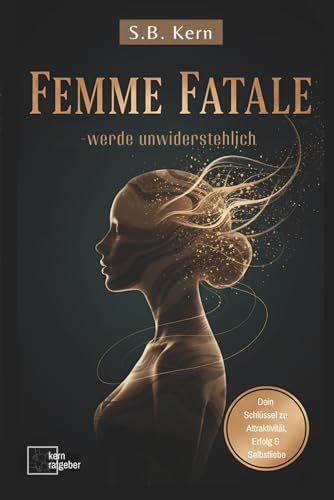 FEMME FATALE – Werde unwiderstehlich, gefährlich und begehrenswert: Ratgeber für selbstbewusste, erfolgreiche, attraktive,verführerische Frauen (FEMME ... & Anziehung, Band 1)