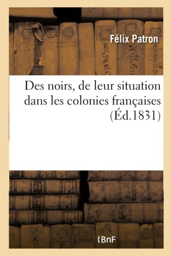 Des noirs, de leur situation dans les colonies françaises: l'esclavage n'est-il pas un bienfait: pour eux et un fardeau pour leurs maîtres ? (Histoire) (French Edition)