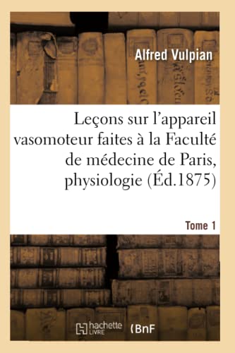 Leçons sur l'appareil vasomoteur faites à la Faculté de médecine de Paris : Tome 1: Physiologie Et Pathologie.