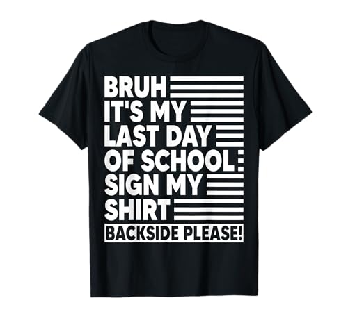 Bruh Its My Last Day of School Sign My Shirt Backside Please T-Shirt