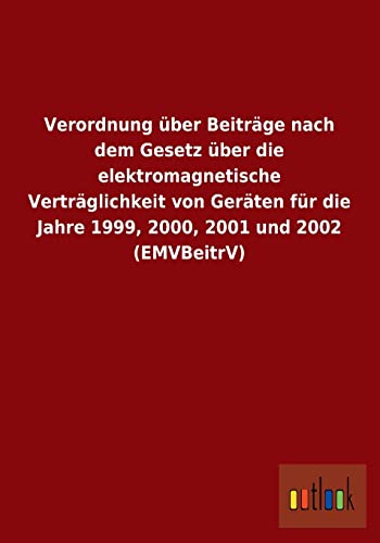 Verordnung über Beiträge nach dem Gesetz über die elektromagnetische Verträglichkeit von Geräten für die Jahre 1999, 2000, 2001 und 2002 (EMVBeitrV) (German Edition)