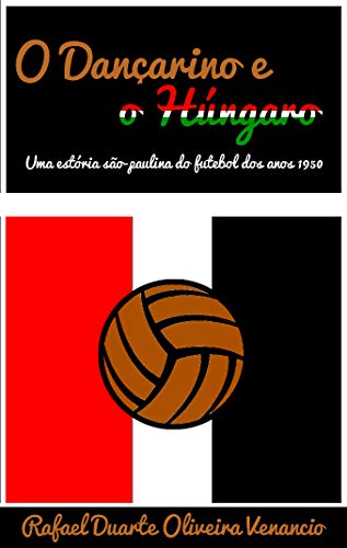 O Dançarino e o Húngaro: Uma estória são-paulina do futebol dos anos 1950