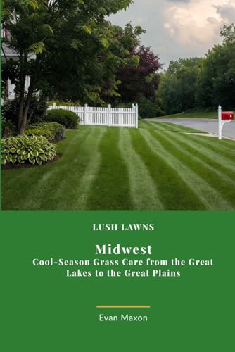 Lush Lawns: Midwest: A Comprehensive Guide to Mastering Lawn Care in the Midwest