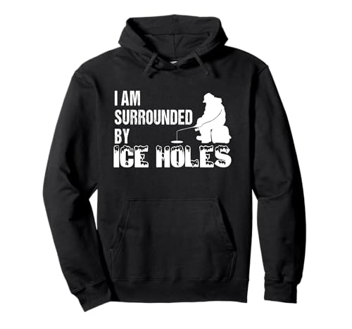 Ice Fishing Funny I Am Surrounded by Ice Holes Hoodie Shirt Pullover Hoodie