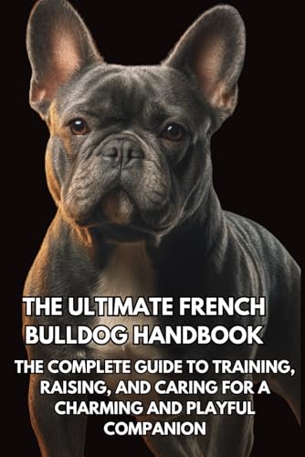 The Ultimate French Bulldog Handbook: The Complete Guide to Train...