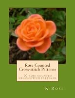 Rose Counted-crossstitch Patterns: 10 rose counted-crostich patterns 1493606263 Book Cover
