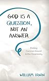 God Is a Question, Not an Answer: Finding Common Ground in Our Uncertainty