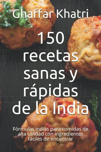 150 recetas sanas y rápidas de la India: Fórmulas indias para comidas de alta calidad con ingredientes fáciles de encontrar