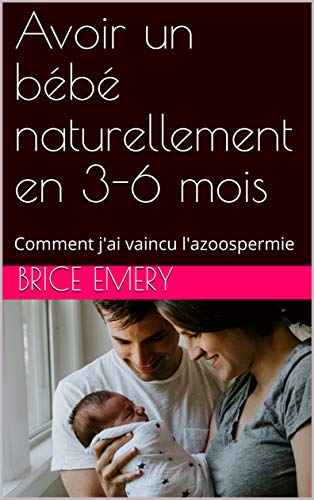 Amazon Com Avoir Un Bebe Naturellement En 3 6 Mois Comment J Ai Vaincu L Azoospermie French Edition Ebook Emery Brice Books