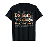 Do Math Not Magic Show Your Work Funny Maths Teacher Student T-Shirt