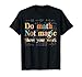 Do Math Not Magic Show Your Work Funny Maths Teacher Student T-Shirt