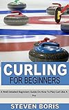  CURLING FOR BEGINNERS: A Well Detailed Beginners Guide On How To Play Curl Like A Pro (English Edition)