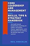Core Leadership and Management Skills, Tips & Strategy Handbook: Strength based leadership coaching on habits, principles, theory, application, skill development & training for driven men and women