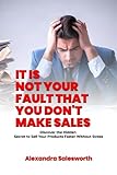 IT IS NOT YOUR FAULT THAT YOU DON'T MAKE SALES: Discover the Hidden Secret to Sell Your Products Faster Without Stress