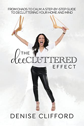 The DeeCluttered Effect: From Chaos To Calm: A Step-By-Step Guide