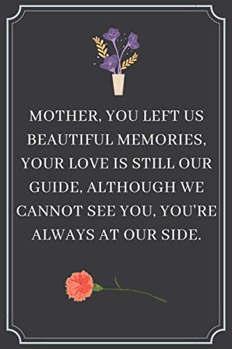 MOTHER, YOU LEFT USBEAUTIFUL MEMORIES,YOUR LOVE IS STILL OURGUIDE, ALTHOUGH WECANNOT SEE YOU, YOU'REALWAYS AT OUR SIDE.: Sister Quotes Journa