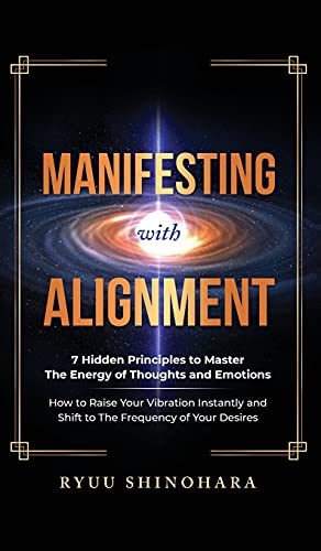 Manifesting with Alignment: 7 Hidden Principles to Master the Energy of Thoughts and Emotions - How to Raise Your Vibration Instantly and Shift to The Frequency of Your Desires