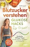 Blutzucker verstehen: Glukose-Hacks für Frauen - Einfache Alltags-Tipps für mehr Balance, Leichtigkeit und Wohlgefühl