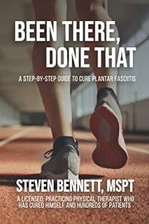 Been There, Done That: A Step-By-Step Guide to Cure Plantar Fasciitis: By a Licensed, practicing Physical Therapist who has cured himself and hundreds of patients