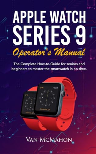 Apple Watch Series 9 Operator’s Manual: The Complete How-to-Guide for seniors and beginners to...